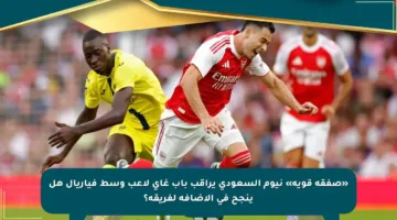 «صفقة قوية» نيوم السعودي يراقب باب غاي لاعب وسط فياريال هل ينجح في الإضافة لفريقه؟